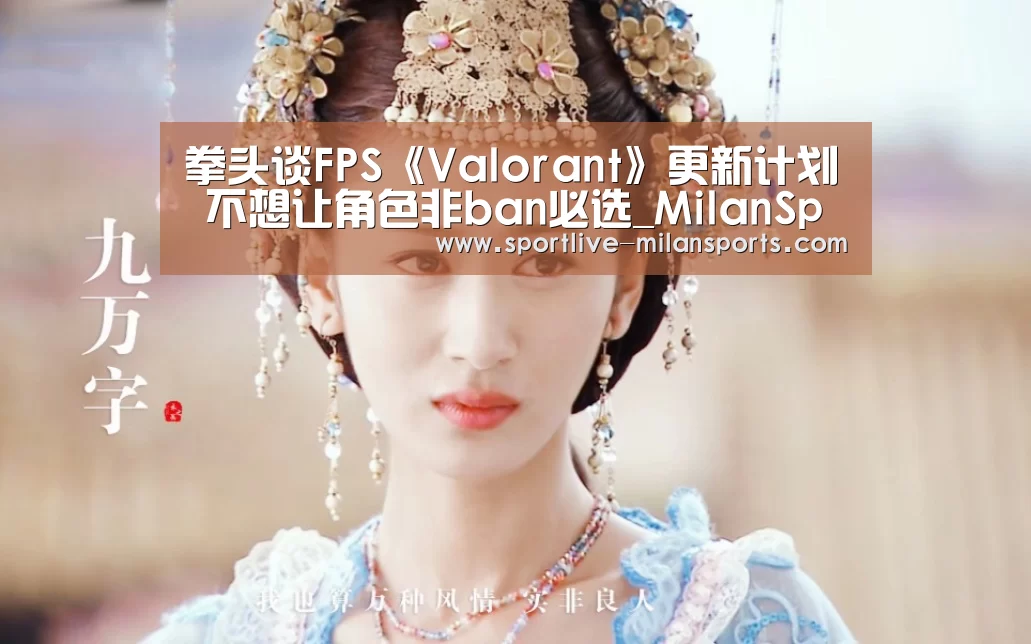拳头谈FPS《Valorant》更新计划 不想让角色非ban必选_MilanSports(图1) 拳头谈FPS《Valorant》更新计划 不想让角色非ban必选_MilanSports(图1)