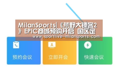 MilanSports|《荒野大镖客2》EPIC商城预购开启 国区定价247元(图2)