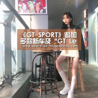 《GT SPORT》追加多款新车及“GT League”模式:MilanSports(图2) 登录入口