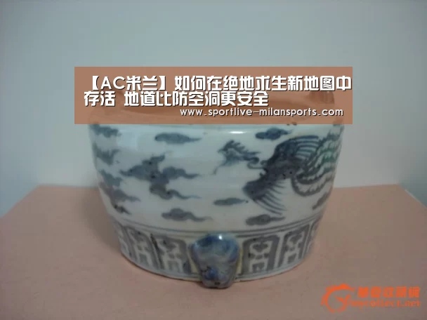 【AC米兰】如何在绝地求生新地图中存活 地道比防空洞更安全(图3) AC米兰
