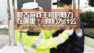 复古游戏主机的魅力在哪里? 我们为什么爱经典“MilanSports”(图1) 米兰体育下载地址
